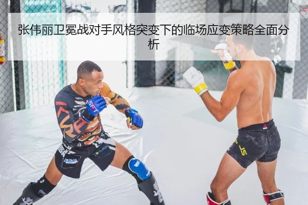 张伟丽卫冕战对手风格突变下的临场应变策略全面分析