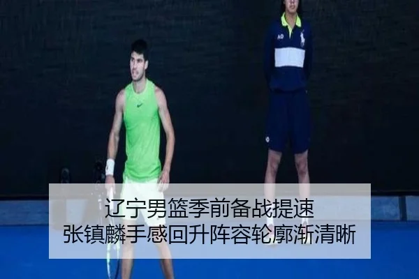 辽宁男篮季前备战提速 张镇麟手感回升阵容轮廓渐清晰