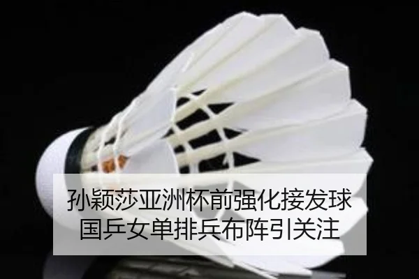 孙颖莎亚洲杯前强化接发球 国乒女单排兵布阵引关注