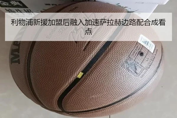 利物浦新援加盟后融入加速萨拉赫边路配合成看点