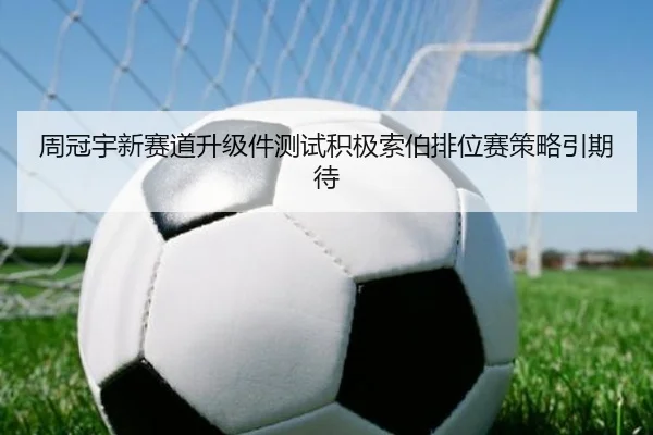 周冠宇新赛道升级件测试积极索伯排位赛策略引期待